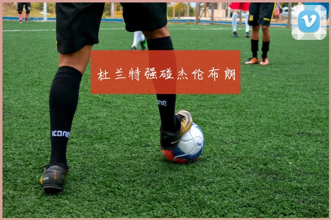 杜兰特强碰杰伦布朗