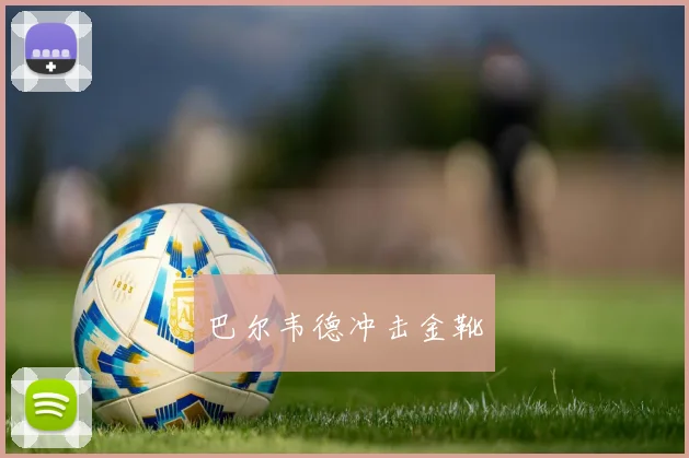 巴尔韦德冲击金靴