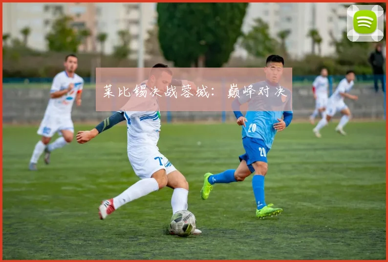 莱比锡决战蓉城：巅峰对决