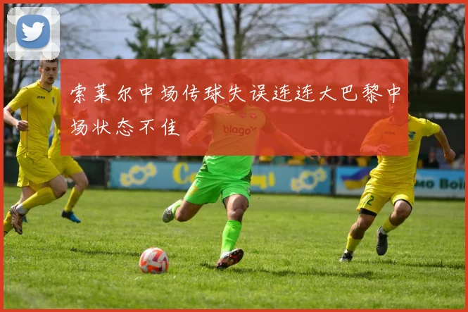 索莱尔中场传球失误连连大巴黎中场状态不佳