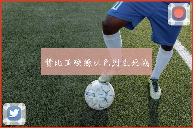 赞比亚硬撼以色列生死战