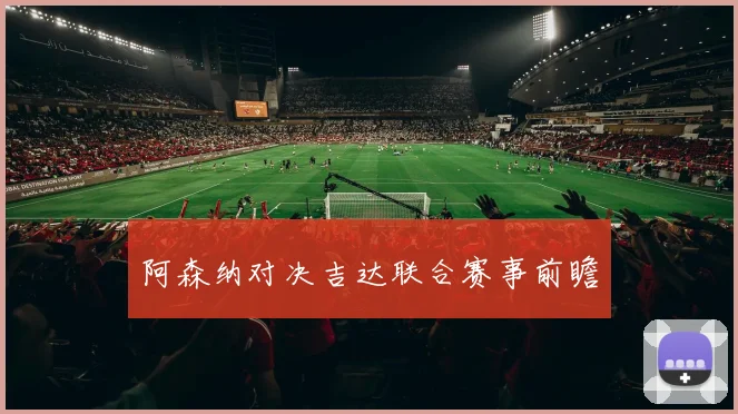 阿森纳对决吉达联合赛事前瞻