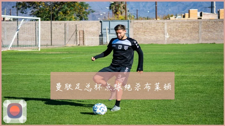 曼联足总杯点球绝杀布莱顿