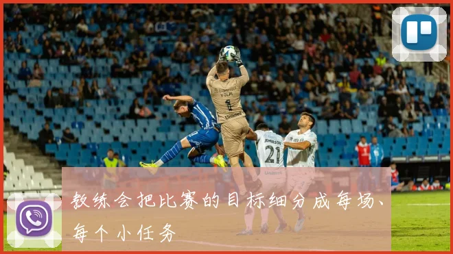 教练会把比赛的目标细分成每场、每个小任务