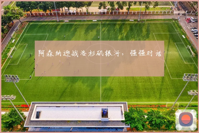 阿森纳迎战洛杉矶银河，强强对话