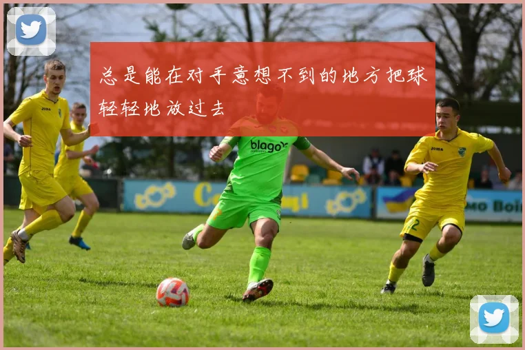 总是能在对手意想不到的地方把球轻轻地放过去