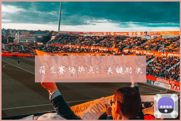 荷兰赛场热点：关键对决
