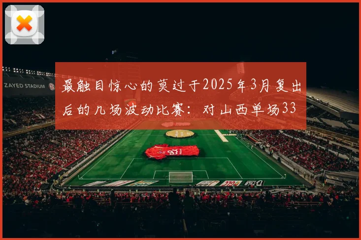 最触目惊心的莫过于2025年3月复出后的几场波动比赛：对山西单场33分