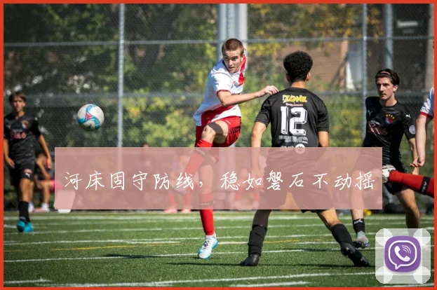 河床固守防线，稳如磐石不动摇
