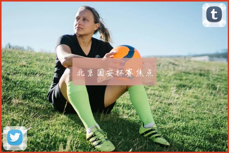 北京国安杯赛焦点