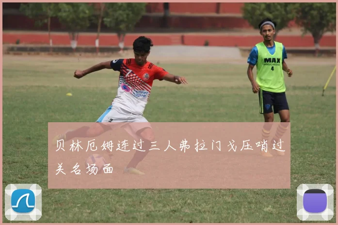 贝林厄姆连过三人弗拉门戈压哨过关名场面