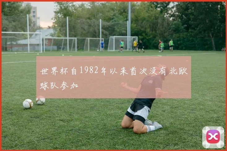 世界杯自1982年以来首次没有北欧球队参加