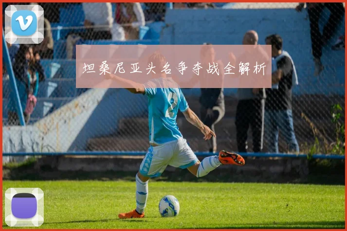 坦桑尼亚头名争夺战全解析