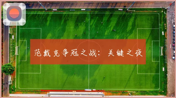 范戴克争冠之战：关键之夜