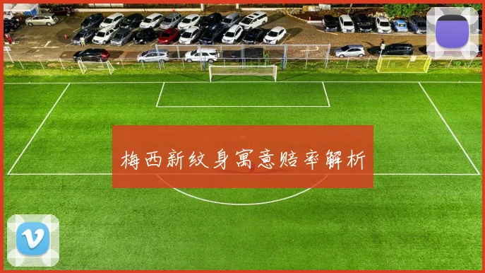梅西新纹身寓意赔率解析