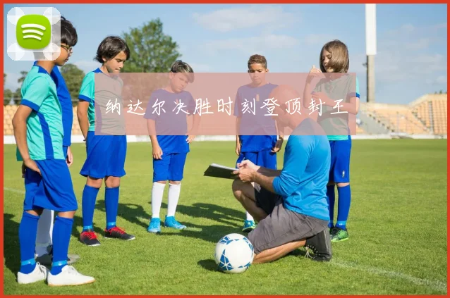 纳达尔决胜时刻登顶封王