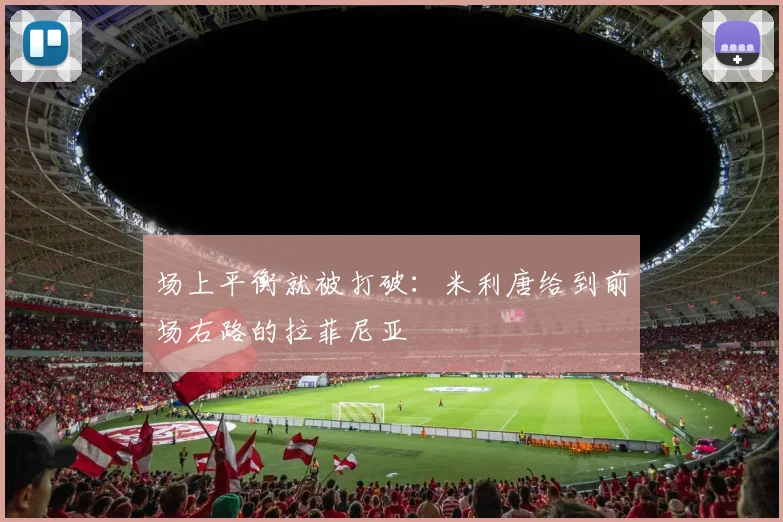 场上平衡就被打破：米利唐给到前场右路的拉菲尼亚