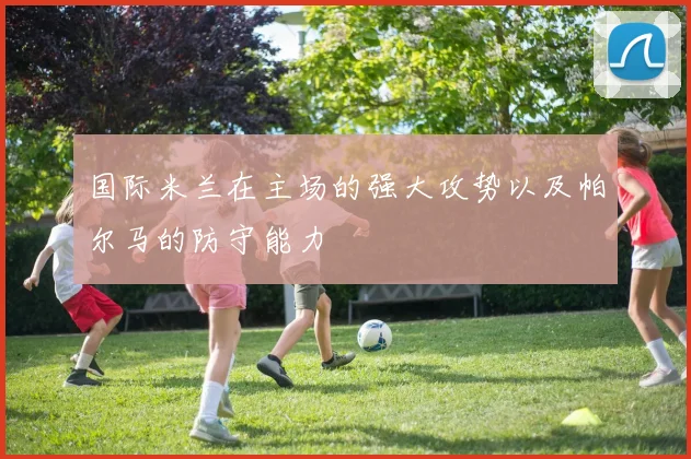 国际米兰在主场的强大攻势以及帕尔马的防守能力