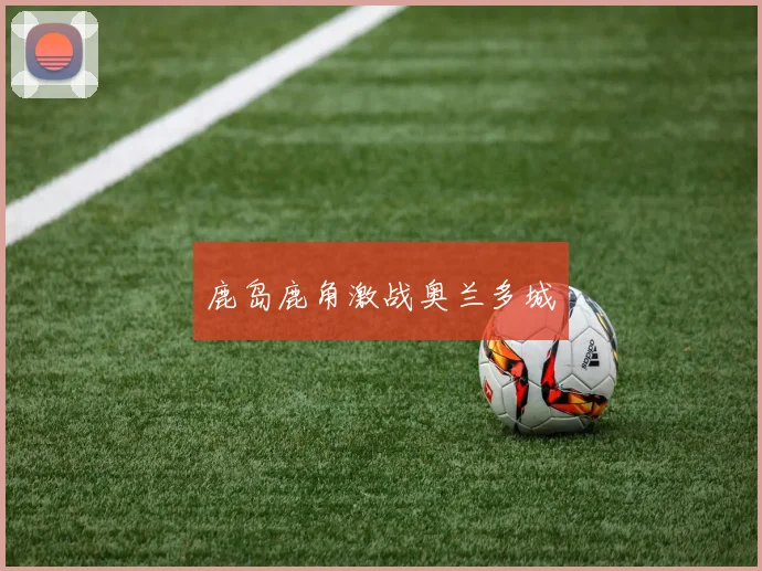 鹿岛鹿角激战奥兰多城