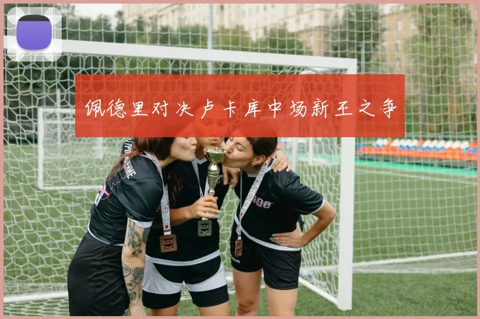 佩德里对决卢卡库中场新王之争