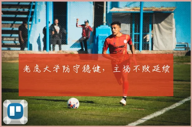 老虎大学防守稳健，主场不败延续