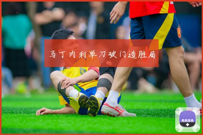 马丁内利单刀破门造胜局