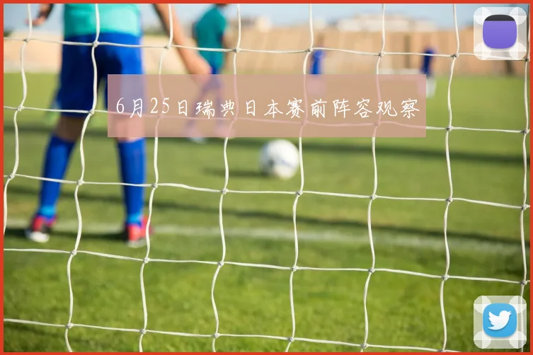 6月25日瑞典日本赛前阵容观察