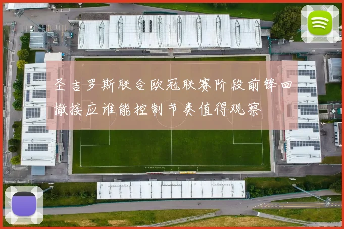 圣吉罗斯联合欧冠联赛阶段前锋回撤接应谁能控制节奏值得观察