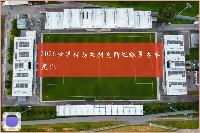 2026世界杯乌兹别克斯坦球员名单变化