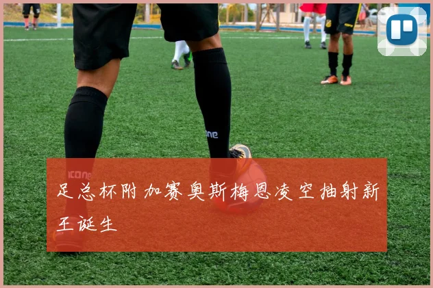 足总杯附加赛奥斯梅恩凌空抽射新王诞生