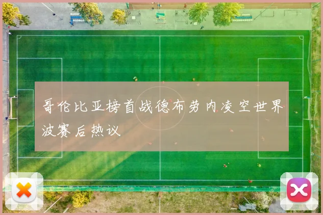 哥伦比亚榜首战德布劳内凌空世界波赛后热议