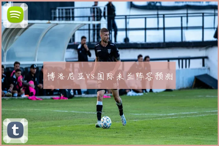 博洛尼亚vs国际米兰阵容预测