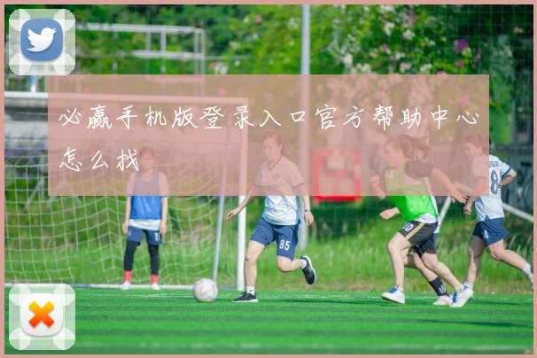 必赢手机版登录入口官方帮助中心怎么找