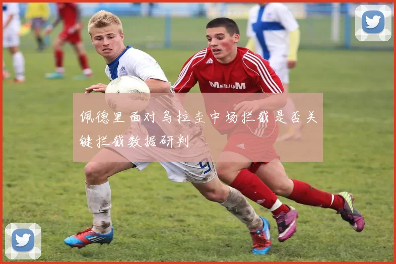 佩德里面对乌拉圭中场拦截是否关键拦截数据研判