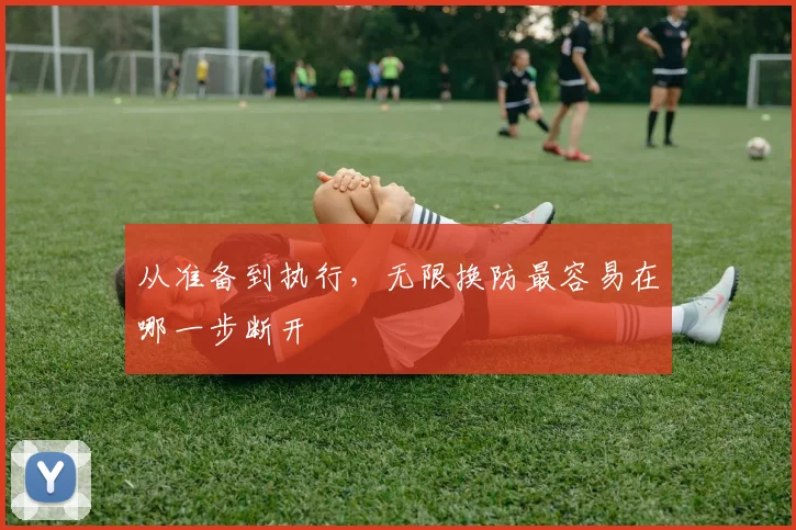 从准备到执行，无限换防最容易在哪一步断开
