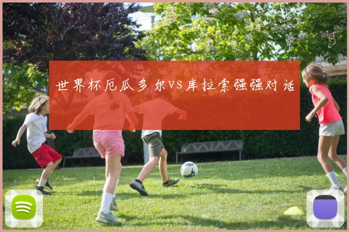 世界杯厄瓜多尔vs库拉索强强对话