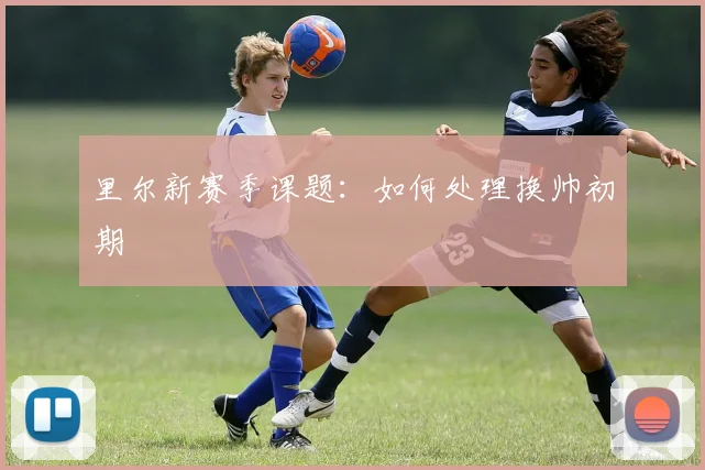 里尔新赛季课题:如何处理换帅初期
