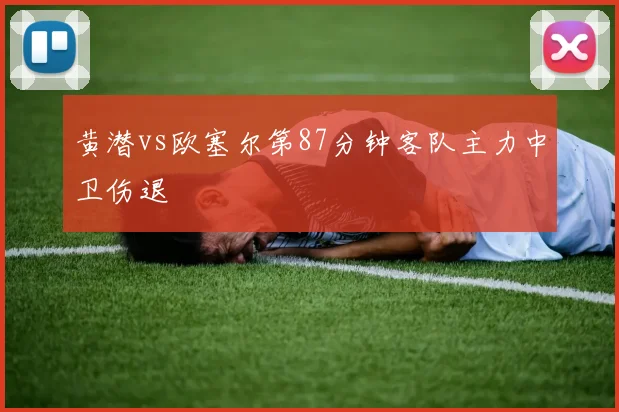 黄潜vs欧塞尔第87分钟客队主力中卫伤退