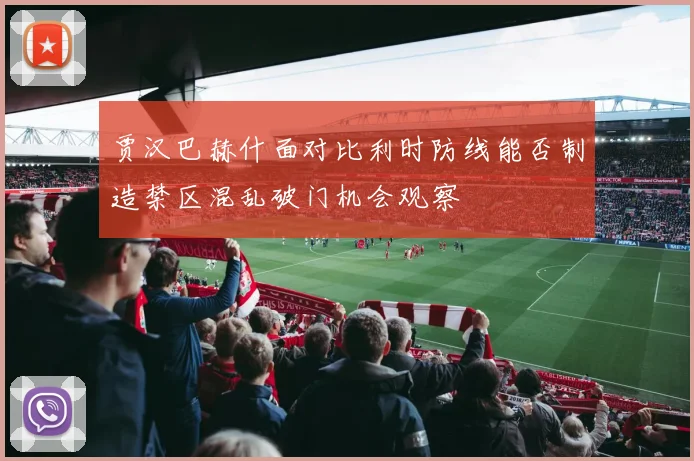 贾汉巴赫什面对比利时防线能否制造禁区混乱破门机会观察