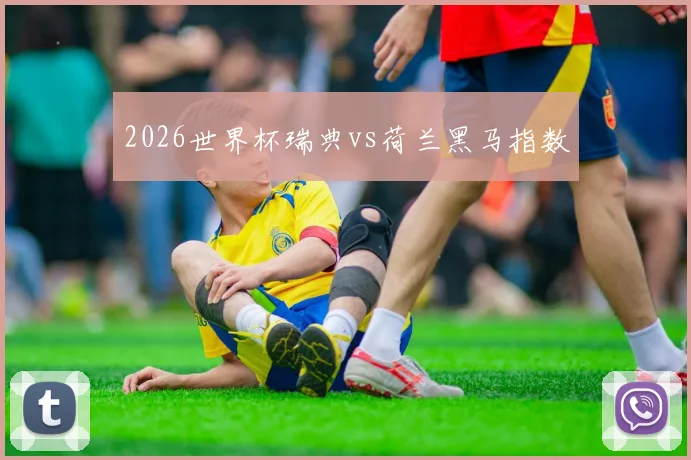 2026世界杯瑞典vs荷兰黑马指数