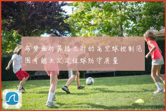 布努面对苏格兰时的高空球控制范围可能决定定位球防守质量