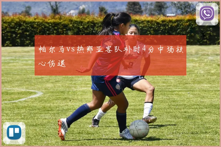 帕尔马vs热那亚客队补时4分中场核心伤退
