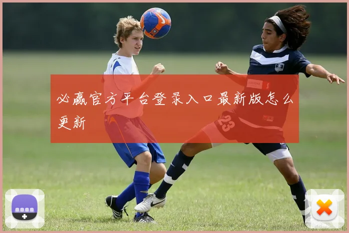 必赢官方平台登录入口最新版怎么更新