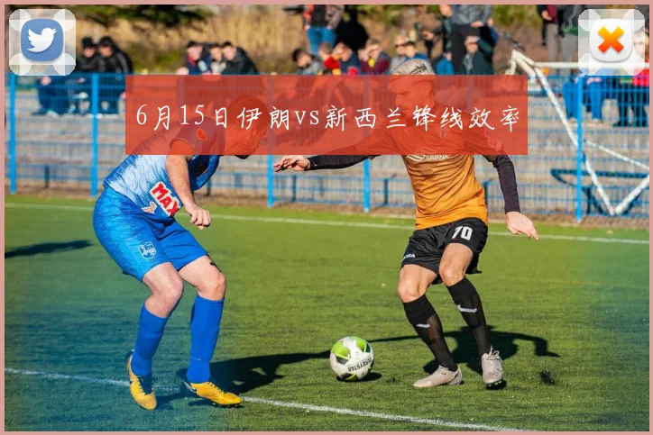 6月15日伊朗vs新西兰锋线效率