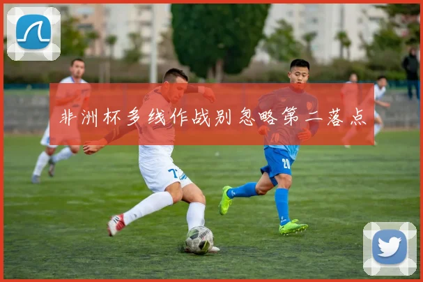 非洲杯多线作战别忽略第二落点