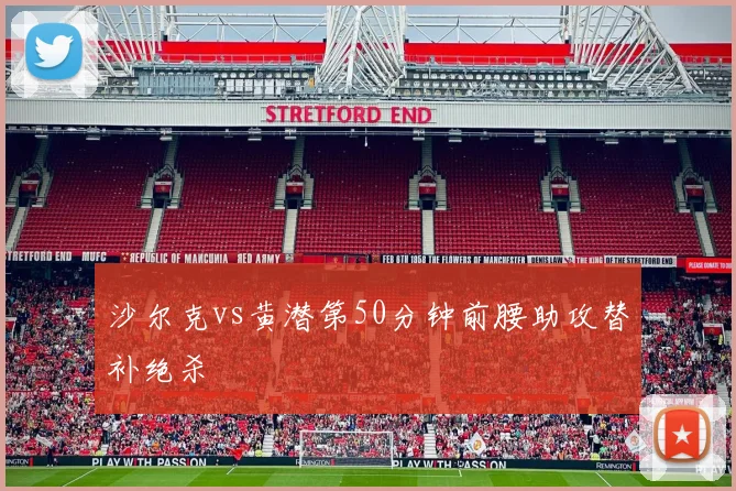 沙尔克vs黄潜第50分钟前腰助攻替补绝杀